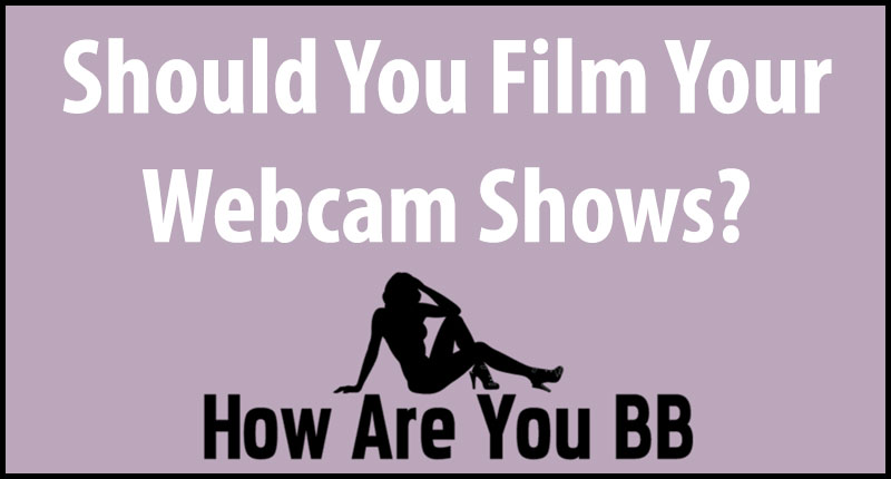 Should You Film Your Cam Shows?
