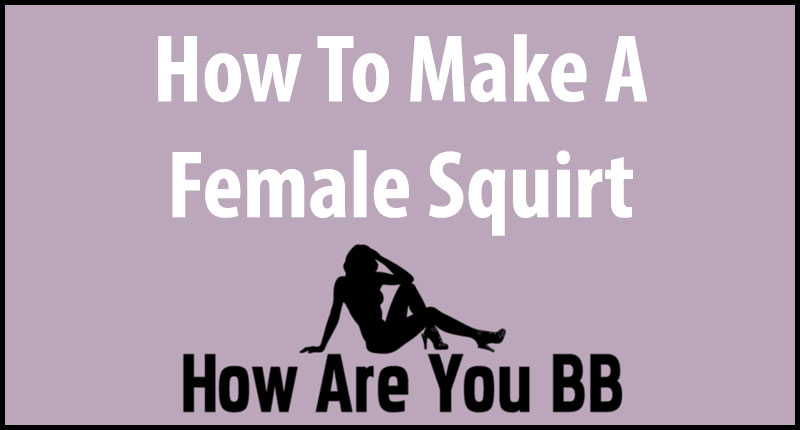 Hot To Make A Girl Squirt