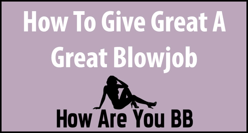 How To Give A Great Blowjob
