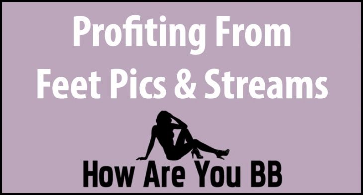 Profiting From Feet Pics, Videos & Live Streams | HowAreYouBB.com